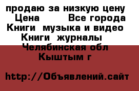 продаю за низкую цену  › Цена ­ 50 - Все города Книги, музыка и видео » Книги, журналы   . Челябинская обл.,Кыштым г.